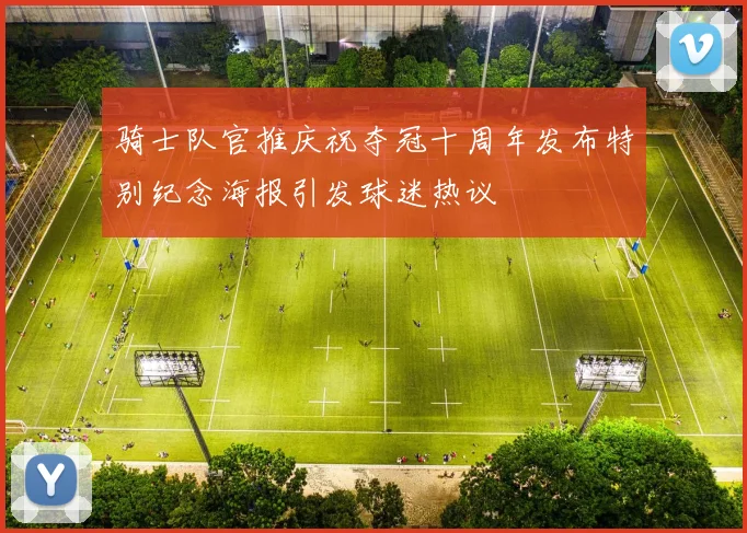 骑士队官推庆祝夺冠十周年发布特别纪念海报引发球迷热议