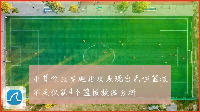 小贾伦杰克逊进攻表现出色但篮板不足仅获4个篮板数据分析