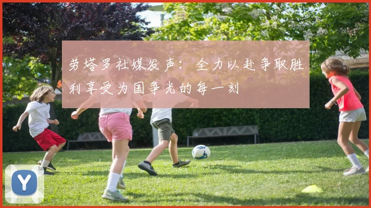 劳塔罗社媒发声：全力以赴争取胜利享受为国争光的每一刻