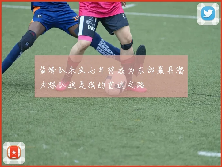 黄蜂队未来七年将成为东部最具潜力球队这是我的首选之路