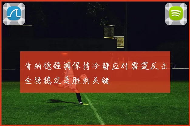 肯纳德强调保持冷静应对雷霆反击全场稳定是胜利关键