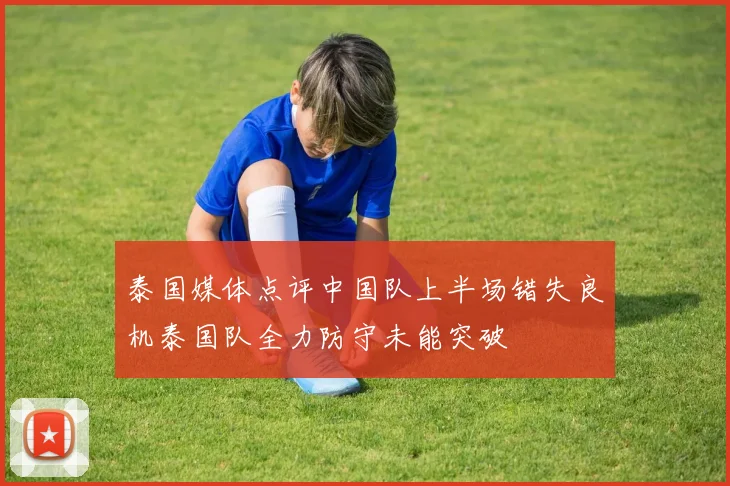 泰国媒体点评中国队上半场错失良机泰国队全力防守未能突破