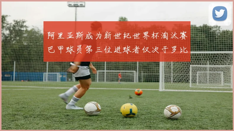 阿里亚斯成为新世纪世界杯淘汰赛巴甲球员第三位进球者仅次于罗比尼奥