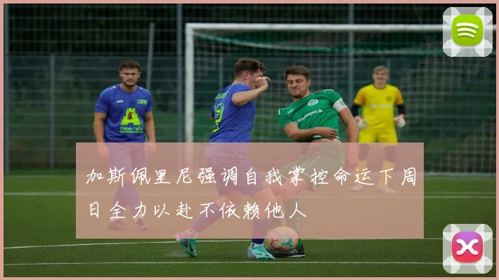加斯佩里尼强调自我掌控命运下周日全力以赴不依赖他人