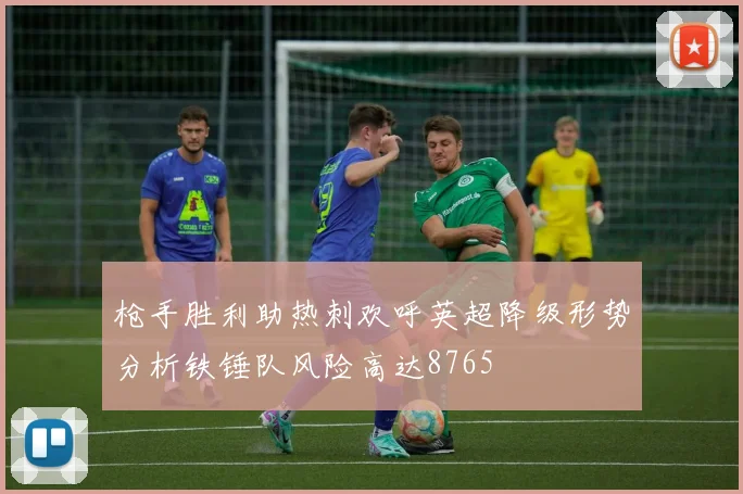 枪手胜利助热刺欢呼英超降级形势分析铁锤队风险高达8765