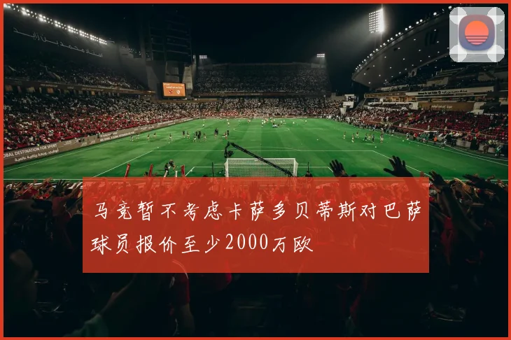 马竞暂不考虑卡萨多贝蒂斯对巴萨球员报价至少2000万欧