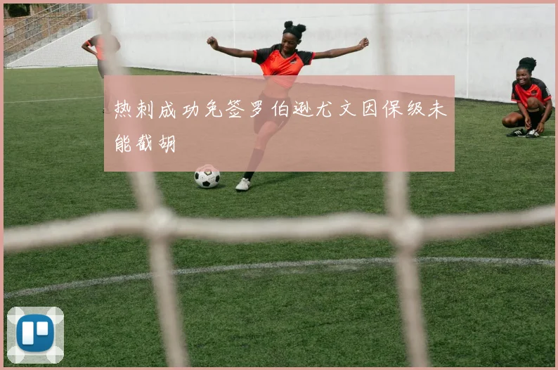 热刺成功免签罗伯逊尤文因保级未能截胡
