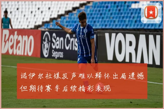 诺伊尔社媒发声难以释怀出局遗憾但期待赛季后续精彩表现